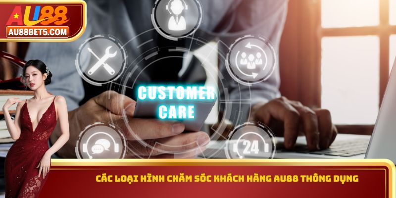 Các loại hình chăm sóc khách hàng AU88 thông dụng