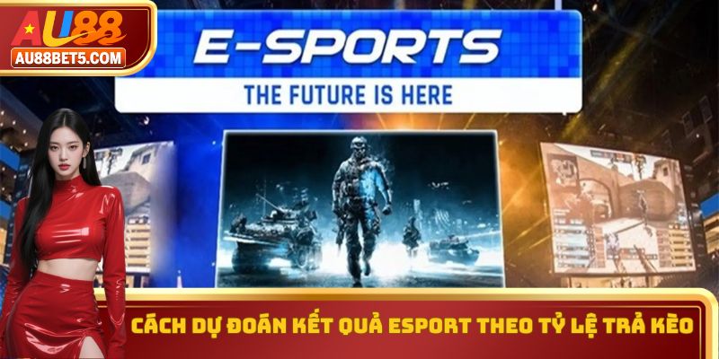 Cách dự đoán kết quả Esport theo tỷ lệ trả kèo