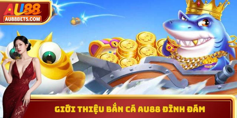 Giới thiệu bắn cá AU88 đình đám