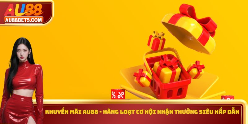 Khuyến Mãi AU88 - Hàng Loạt Cơ Hội Nhận Thưởng Hấp Dẫn
