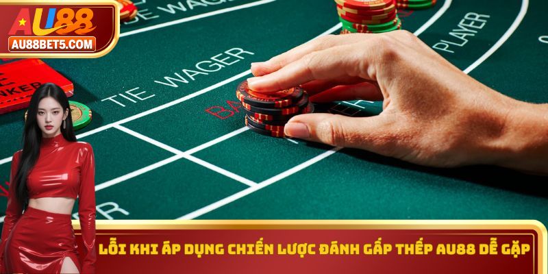 Lỗi khi áp dụng chiến lược đánh gấp thếp AU88 dễ gặp