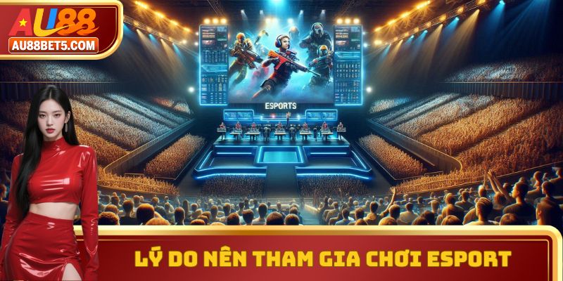 Lý do nên tham gia chơi Esport